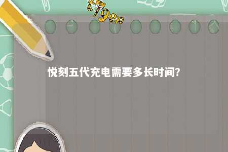 悦刻五代充电需要多长时间？ 